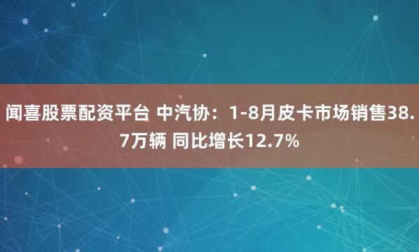 闻喜股票配资平台 中汽协：1-8月皮卡市场销售38.7万辆 同比增长12.7%