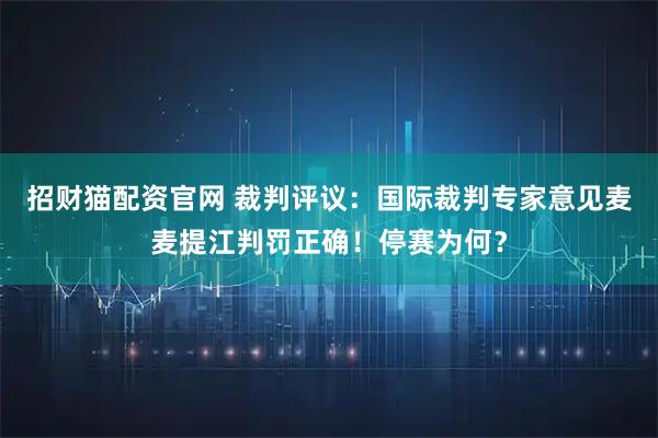 招财猫配资官网 裁判评议：国际裁判专家意见麦麦提江判罚正确！停赛为何？