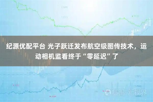 纪源优配平台 光子跃迁发布航空级图传技术，运动相机监看终于“零延迟”了