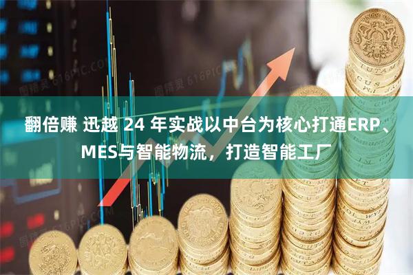 翻倍赚 迅越 24 年实战以中台为核心打通ERP、MES与智能物流，打造智能工厂