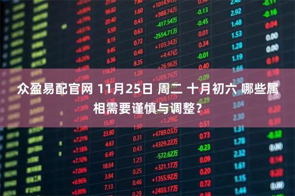 众盈易配官网 11月25日 周二 十月初六 哪些属相需要谨慎与调整？