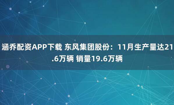 涵乔配资APP下载 东风集团股份：11月生产量达21.6万辆 销量19.6万辆
