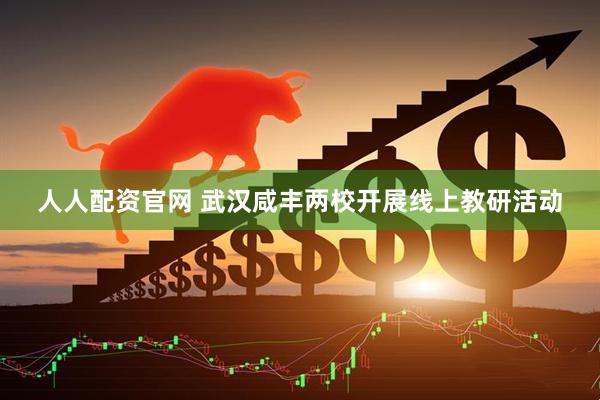 人人配资官网 武汉咸丰两校开展线上教研活动