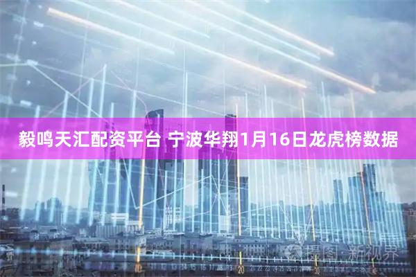 毅鸣天汇配资平台 宁波华翔1月16日龙虎榜数据