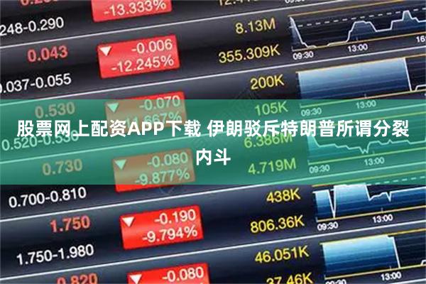 股票网上配资APP下载 伊朗驳斥特朗普所谓分裂内斗