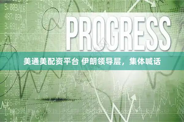 美通美配资平台 伊朗领导层，集体喊话